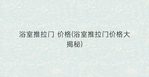 浴室推拉门 价格(浴室推拉门价格大揭秘)